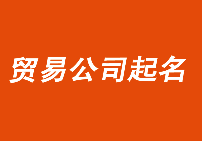 貿易公司起名大全2021最新版的-探鳴公司起名網(wǎng).png