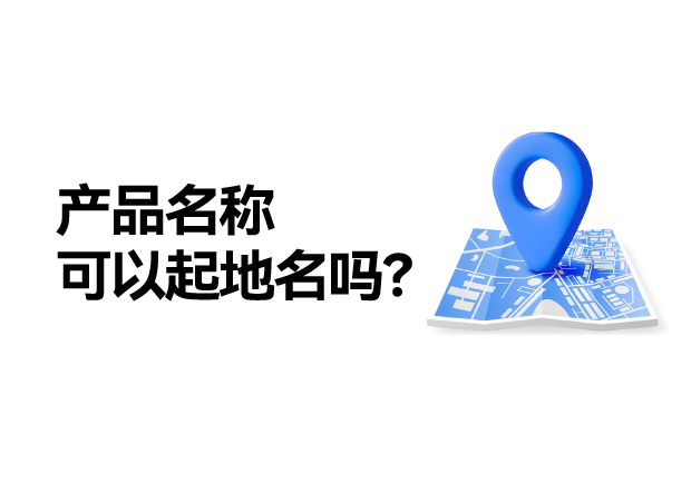 產(chǎn)品名稱取名可以起地名嗎：地名應(yīng)用的合法性、市場價值及商標注冊策略